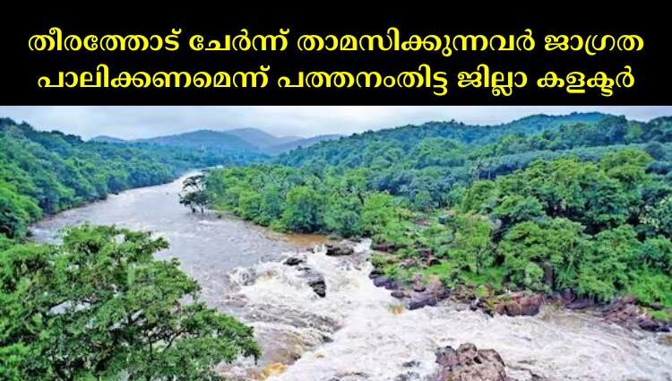 തീരത്തോട് ചേർന്ന് താമസിക്കുന്നവർ ജാഗ്രത പാലിക്കണമെന്ന് പത്തനംതിട്ട ജില്ലാ കളക്ടർ