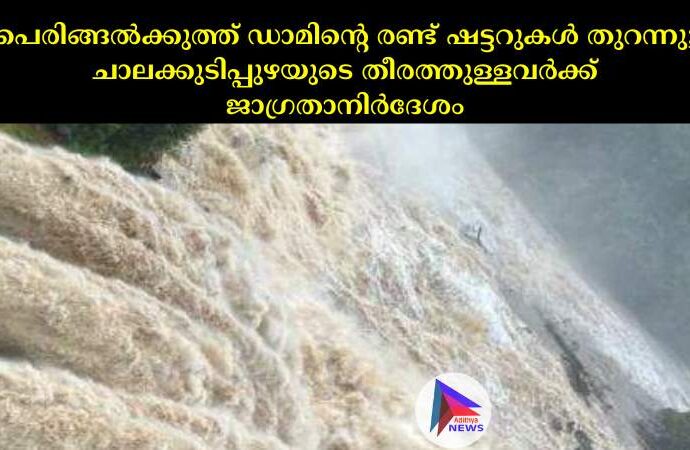 പെരിങ്ങല്‍ക്കുത്ത് ഡാമിന്റെ രണ്ട് ഷട്ടറുകള്‍ തുറന്നു; ചാലക്കുടിപ്പുഴയുടെ തീരത്തുള്ളവര്‍ക്ക് ജാഗ്രതാനിര്‍ദേശം