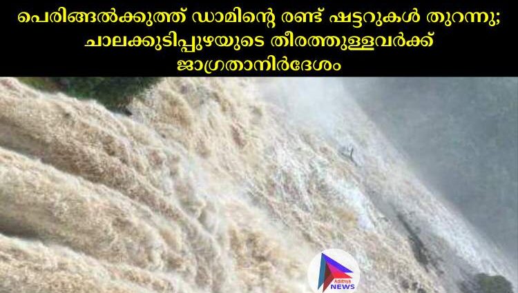 പെരിങ്ങല്‍ക്കുത്ത് ഡാമിന്റെ രണ്ട് ഷട്ടറുകള്‍ തുറന്നു; ചാലക്കുടിപ്പുഴയുടെ തീരത്തുള്ളവര്‍ക്ക് ജാഗ്രതാനിര്‍ദേശം