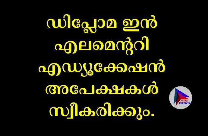 ഡിപ്ലോമ ഇൻ എലമെന്ററി എഡ്യൂക്കേഷൻ അപേക്ഷകൾ സ്വീകരിക്കും.