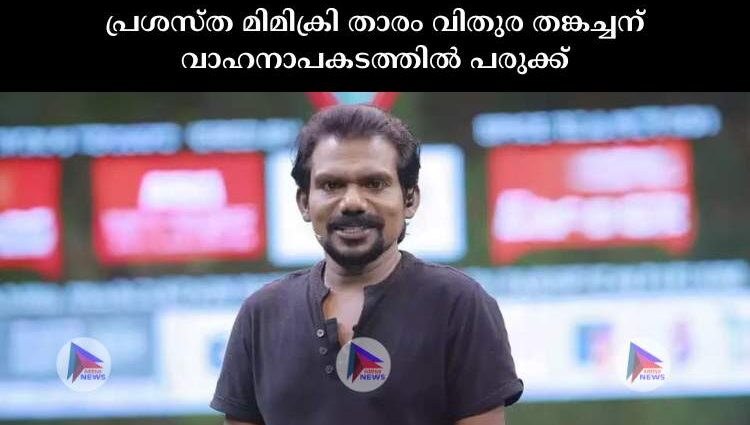 പ്രശസ്ത മിമിക്രി താരം വിതുര തങ്കച്ചന് വാഹനാപകടത്തില്‍ പരുക്ക്