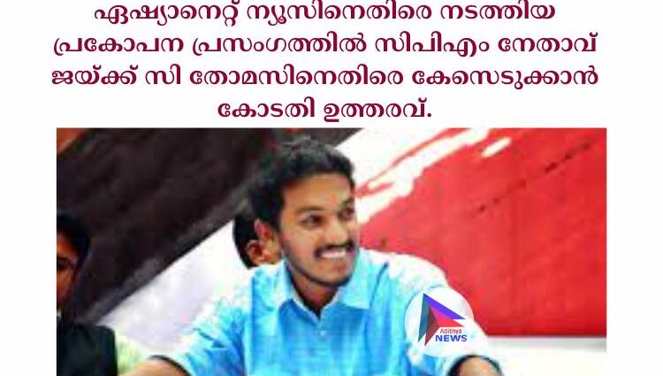 ഏഷ്യാനെറ്റ് ന്യൂസിനെതിരെ നടത്തിയ  പ്രകോപന പ്രസംഗത്തിൽ സിപിഎം നേതാവ് ജയ്ക്ക് സി തോമസിനെതിരെ കേസെടുക്കാൻ കോടതി ഉത്തരവ്.