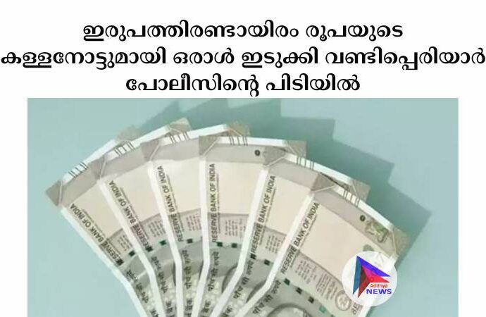 ഇരുപത്തിരണ്ടായിരം രൂപയുടെ കള്ളനോട്ടുമായി ഒരാൾ ഇടുക്കി വണ്ടിപ്പെരിയാര്‍ പോലീസിന്റെ പിടിയിൽ