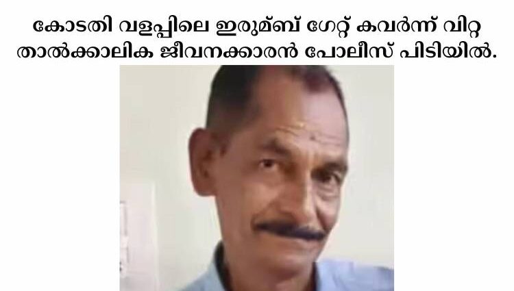 കോടതി വളപ്പിലെ ഇരുമ്ബ് ഗേറ്റ് കവര്‍ന്ന് വിറ്റ താല്‍ക്കാലിക ജീവനക്കാരൻ പോലീസ് പിടിയില്‍.