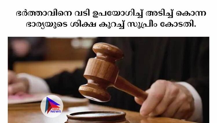 ഭര്‍ത്താവിനെ വടി ഉപയോഗിച്ച്‌ അടിച്ച്‌ കൊന്ന ഭാര്യയുടെ ശിക്ഷ കുറച്ച്‌ സുപ്രീം കോടതി.