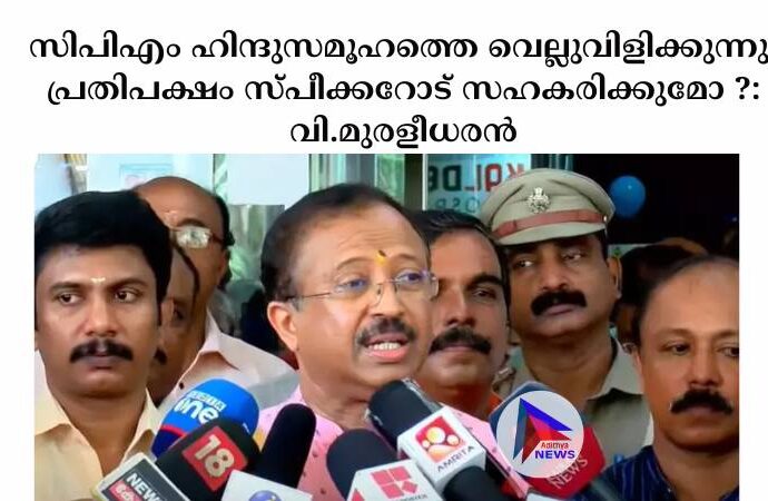 സിപിഎം ഹിന്ദുസമൂഹത്തെ വെല്ലുവിളിക്കുന്നു; പ്രതിപക്ഷം സ്പീക്കറോട് സഹകരിക്കുമോ ?: വി.മുരളീധരൻ