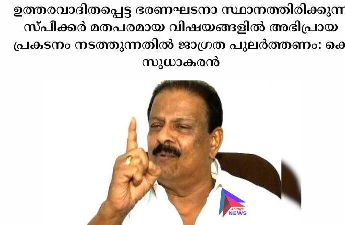 ഉത്തരവാദിതപ്പെട്ട ഭരണഘടനാ സ്ഥാനത്തിരിക്കുന്ന സ്പീക്കര്‍ മതപരമായ വിഷയങ്ങളില്‍ അഭിപ്രായ പ്രകടനം നടത്തുന്നതില്‍ ജാഗ്രത പുലര്‍ത്തണം:  കെ സുധാകരന്‍