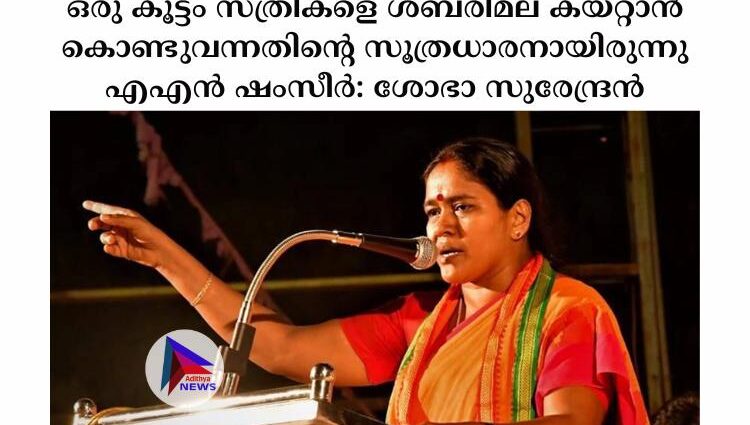 ഒരു കൂട്ടം സ്ത്രീകളെ ശബരിമല കയറ്റാന്‍ കൊണ്ടുവന്നതിന്റെ സൂത്രധാരനായിരുന്നു എഎന്‍ ഷംസീര്‍: ശോഭാ സുരേന്ദ്രന്‍