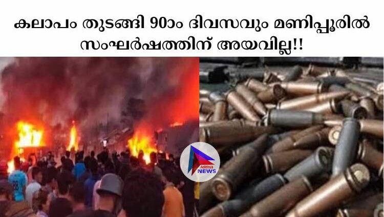 കലാപം തുടങ്ങി 90ാം ദിവസവും മണിപ്പൂരില്‍ സംഘര്‍ഷത്തിന് അയവില്ല!!