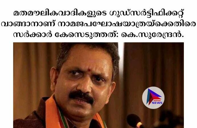 മതമൗലികവാദികളുടെ ഗുഡ്സര്‍ട്ടിഫിക്കറ്റ് വാങ്ങാനാണ് നാമജപഘോഷയാത്രയ്ക്കെതിരെ സര്‍ക്കാര്‍ കേസെടുത്തത്: കെ.സുരേന്ദ്രൻ.