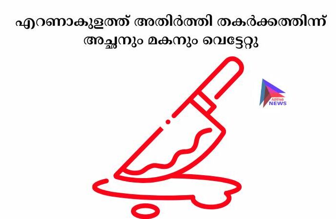 എറണാകുളത്ത് അതിര്‍ത്തി തകര്‍ക്കത്തിന്ന് അച്ഛനും മകനും വെട്ടേറ്റു