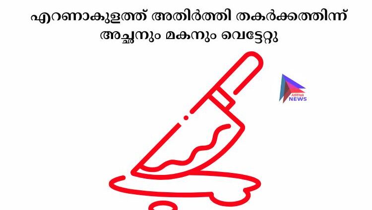 എറണാകുളത്ത് അതിര്‍ത്തി തകര്‍ക്കത്തിന്ന് അച്ഛനും മകനും വെട്ടേറ്റു