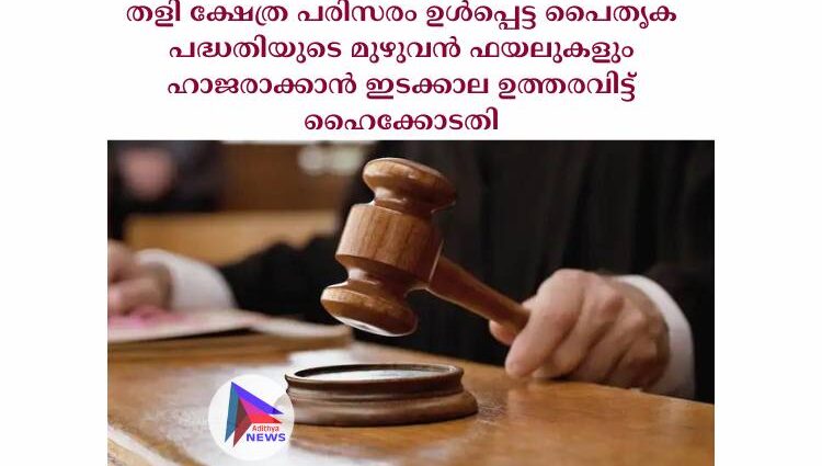 തളി ക്ഷേത്ര പരിസരം ഉള്‍പ്പെട്ട പൈതൃക പദ്ധതിയുടെ മുഴുവൻ ഫയലുകളും ഹാജരാക്കാൻ ഇടക്കാല ഉത്തരവിട്ട് ഹൈക്കോടതി