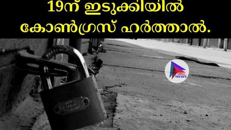 19ന് ഇടുക്കിയില്‍ കോണ്‍ഗ്രസ് ഹര്‍ത്താല്‍.