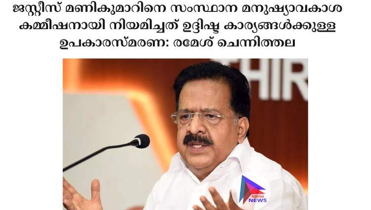 ജസ്റ്റീസ് മണികുമാറിനെ സംസ്ഥാന മനുഷ്യാവകാശ കമ്മീഷനായി നിയമിച്ചത് ഉദ്ദിഷ്ട കാര്യങ്ങള്‍ക്കുള്ള ഉപകാരസ്മരണ: രമേശ് ചെന്നിത്തല