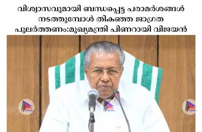 വിശ്വാസവുമായി ബന്ധപ്പെട്ട പരാമർശങ്ങൾ നടത്തുമ്പോൾ തികഞ്ഞ ജാഗ്രത പുലർത്തണം:മുഖ്യമന്ത്രി പിണറായി വിജയൻ