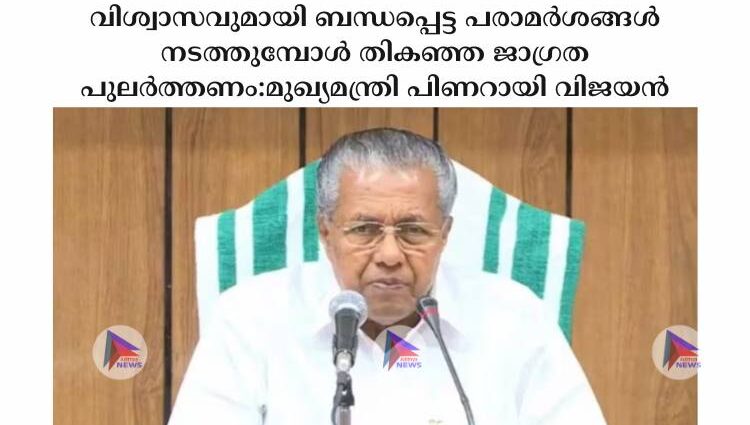 വിശ്വാസവുമായി ബന്ധപ്പെട്ട പരാമർശങ്ങൾ നടത്തുമ്പോൾ തികഞ്ഞ ജാഗ്രത പുലർത്തണം:മുഖ്യമന്ത്രി പിണറായി വിജയൻ