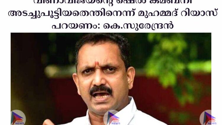 വീണാവിജയന്റെ ഷെല്‍ കമ്ബനി അടച്ചുപൂട്ടിയതെന്തിനെന്ന് മുഹമ്മദ് റിയാസ് പറയണം: കെ.സുരേന്ദ്രന്‍