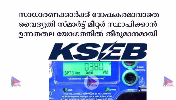  സാധാരണക്കാര്‍ക്ക് ദോഷകരമാവാതെ വൈദ്യുതി സ്മാര്‍ട്ട് മീറ്റര്‍ സ്ഥാപിക്കാൻ ഉന്നതതല യോഗത്തിൽ തീരുമാനമായി