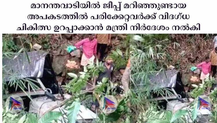 മാനന്തവാടിയില്‍ ജീപ്പ് മറിഞ്ഞുണ്ടായ അപകടത്തില്‍ പരിക്കേറ്റവര്‍ക്ക് വിദഗ്ധ ചികിത്സ ഉറപ്പാക്കാൻ മന്ത്രി നിര്‍ദേശം നല്‍കി