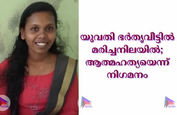 യുവതി ഭര്‍തൃവീട്ടില്‍ മരിച്ചനിലയില്‍; ആത്മഹത്യയെന്ന് നിഗമനം