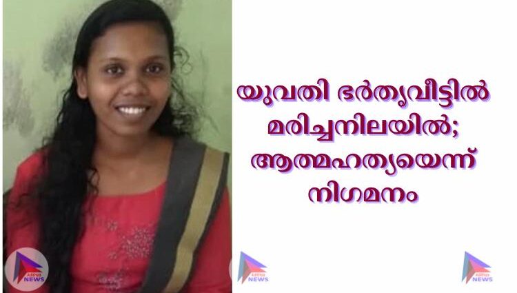 യുവതി ഭര്‍തൃവീട്ടില്‍ മരിച്ചനിലയില്‍; ആത്മഹത്യയെന്ന് നിഗമനം