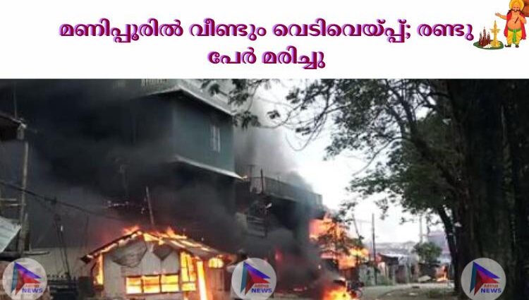 മണിപ്പൂരില്‍ വീണ്ടും വെടിവെയ്പ്പ്; രണ്ടു പേര്‍ മരിച്ചു