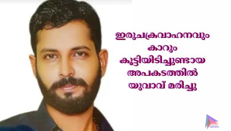 ഇരുചക്രവാഹനവും കാറും കൂട്ടിയിടിച്ചുണ്ടായ അപകടത്തില്‍ യുവാവ് മരിച്ചു