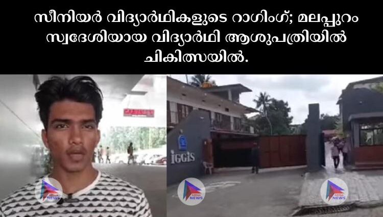 സീനിയർ വിദ്യാർഥികളുടെ റാഗിംഗ്; മലപ്പുറം സ്വദേശിയായ വിദ്യാർഥി ആശുപത്രിയിൽ ചികിത്സയിൽ.