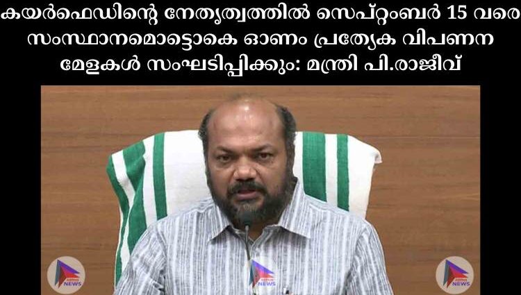 കയര്‍ഫെഡിന്റെ നേതൃത്വത്തില്‍ സെപ്റ്റംബര്‍ 15 വരെ സംസ്ഥാനമൊട്ടൊകെ ഓണം പ്രത്യേക വിപണന മേളകള്‍ സംഘടിപ്പിക്കും: മന്ത്രി പി.രാജീവ്