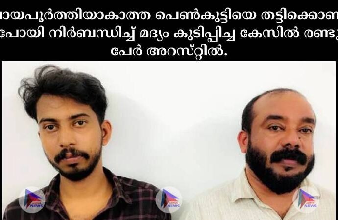 പ്രായപൂര്‍ത്തിയാകാത്ത പെണ്‍കുട്ടിയെ തട്ടിക്കൊണ്ടു പോയി നിര്‍ബന്ധിച്ച്‌ മദ്യം കുടിപ്പിച്ച കേസില്‍ രണ്ടു പേര്‍ അറസ്‌റ്റില്‍.