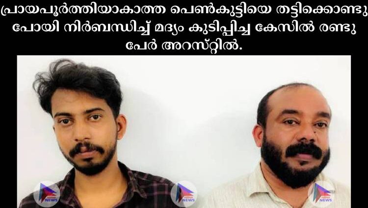 പ്രായപൂര്‍ത്തിയാകാത്ത പെണ്‍കുട്ടിയെ തട്ടിക്കൊണ്ടു പോയി നിര്‍ബന്ധിച്ച്‌ മദ്യം കുടിപ്പിച്ച കേസില്‍ രണ്ടു പേര്‍ അറസ്‌റ്റില്‍.