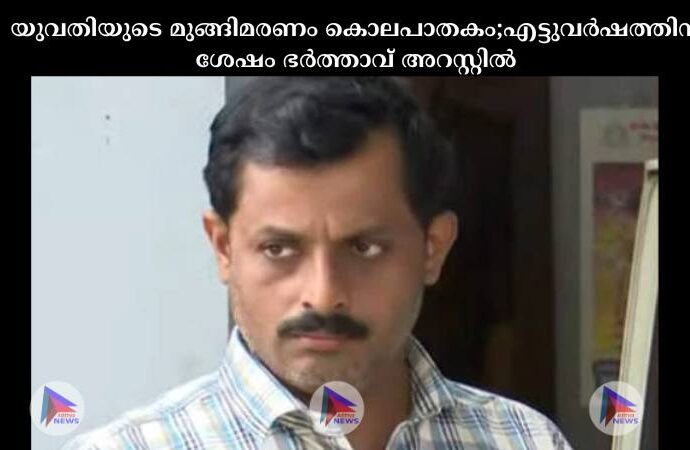 യുവതിയുടെ മുങ്ങിമരണം കൊലപാതകം;എട്ടുവര്‍ഷത്തിന് ശേഷം ഭര്‍ത്താവ് അറസ്റ്റില്‍