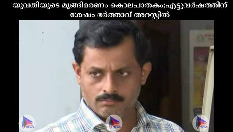 യുവതിയുടെ മുങ്ങിമരണം കൊലപാതകം;എട്ടുവര്‍ഷത്തിന് ശേഷം ഭര്‍ത്താവ് അറസ്റ്റില്‍