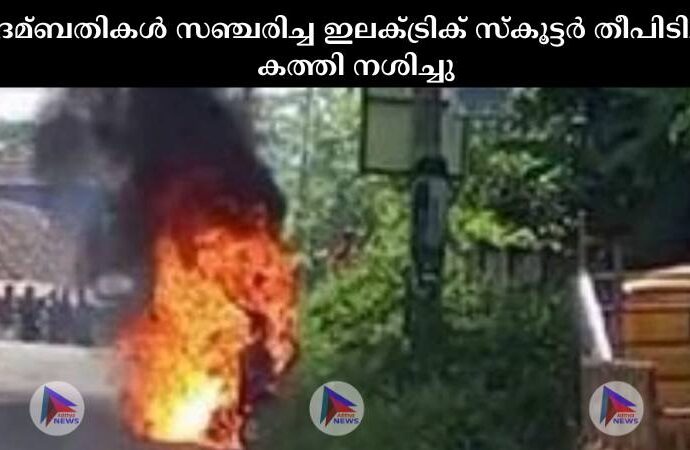 ദമ്ബതികള്‍ സഞ്ചരിച്ച ഇലക്‌ട്രിക് സ്കൂട്ടര്‍ തീപിടിച്ച്‌ കത്തി നശിച്ചു