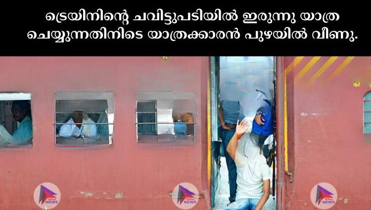 ട്രെയിനിന്റെ ചവിട്ടുപടിയില്‍ ഇരുന്നു യാത്ര ചെയ്യുന്നതിനിടെ യാത്രക്കാരന്‍ പുഴയില്‍ വീണു.