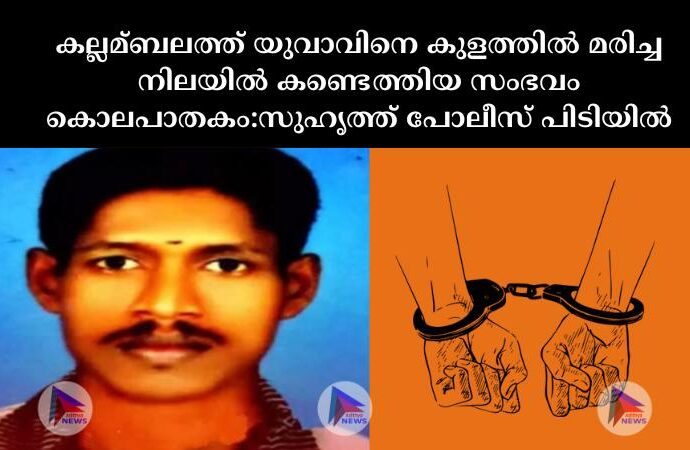 കല്ലമ്ബലത്ത് യുവാവിനെ കുളത്തില്‍ മരിച്ച നിലയില്‍ കണ്ടെത്തിയ സംഭവം കൊലപാതകം:സുഹൃത്ത് പോലീസ് പിടിയില്‍