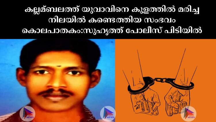 കല്ലമ്ബലത്ത് യുവാവിനെ കുളത്തില്‍ മരിച്ച നിലയില്‍ കണ്ടെത്തിയ സംഭവം കൊലപാതകം:സുഹൃത്ത് പോലീസ് പിടിയില്‍