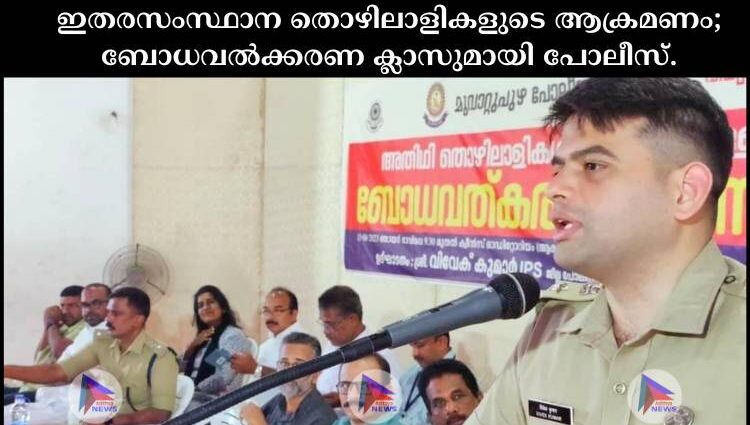 ഇതരസംസ്ഥാന തൊഴിലാളികളുടെ ആക്രമണം; ബോധവൽക്കരണ ക്ലാസുമായി പോലീസ്.