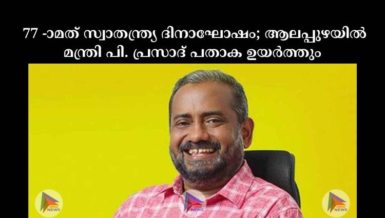  77 -ാമത് സ്വാതന്ത്ര്യ  ദിനാഘോഷം; ആലപ്പുഴയില്‍ മന്ത്രി പി. പ്രസാദ് പതാക ഉയര്‍ത്തും