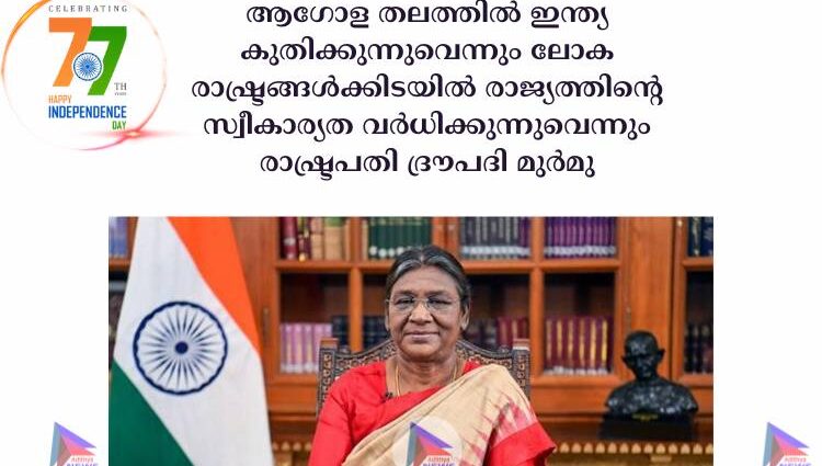 ആഗോള തലത്തില്‍ ഇന്ത്യ കുതിക്കുന്നുവെന്നും ലോക രാഷ്ട്രങ്ങള്‍ക്കിടയില്‍ രാജ്യത്തിന്റെ സ്വീകാര്യത വര്‍ധിക്കുന്നുവെന്നും രാഷ്ട്രപതി ദ്രൗപദി മുര്‍മു