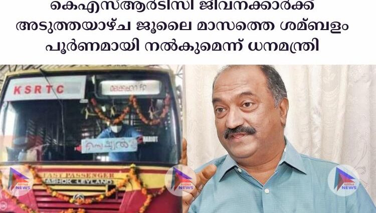 കെഎസ്‌ആര്‍ടിസി ജീവനക്കാര്‍ക്ക് അടുത്തയാഴ്ച ജൂലൈ മാസത്തെ ശമ്ബളം പൂര്‍ണമായി നല്‍കുമെന്ന് ധനമന്ത്രി