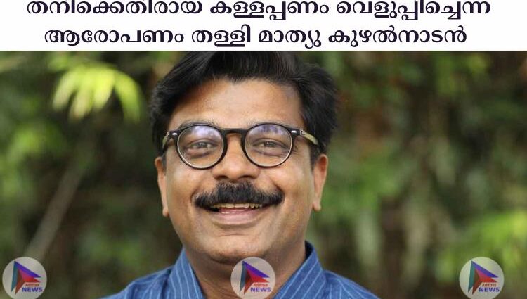  തനിക്കെതിരായ കള്ളപ്പണം വെളുപ്പിച്ചെന്ന ആരോപണം തള്ളി മാത്യു കുഴല്‍നാടൻ