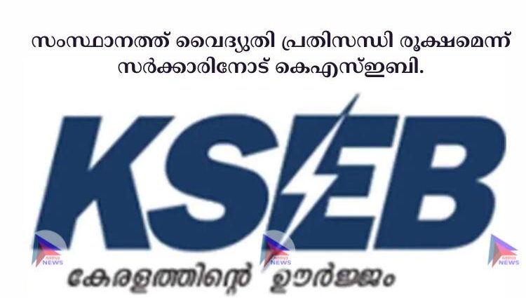 സംസ്ഥാനത്ത് വൈദ്യുതി പ്രതിസന്ധി രൂക്ഷമെന്ന് സര്‍ക്കാരിനോട് കെഎസ്‌ഇബി.