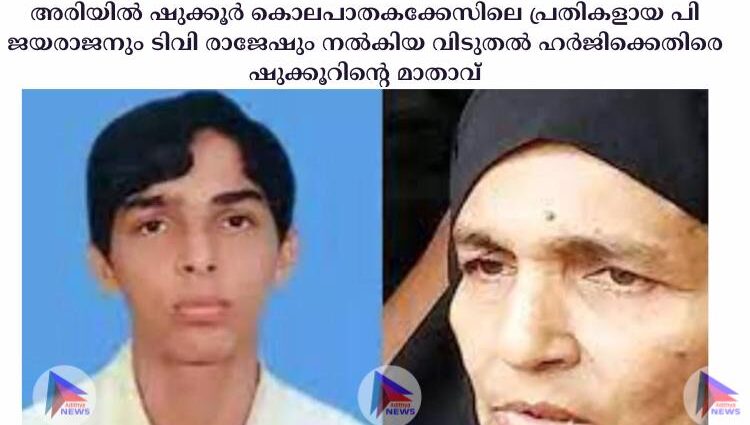 അരിയില്‍ ഷുക്കൂര്‍ കൊലപാതകക്കേസിലെ പ്രതികളായ പി ജയരാജനും ടിവി രാജേഷും നല്‍കിയ വിടുതല്‍ ഹര്‍ജിക്കെതിരെ ഷുക്കൂറിന്റെ മാതാവ്