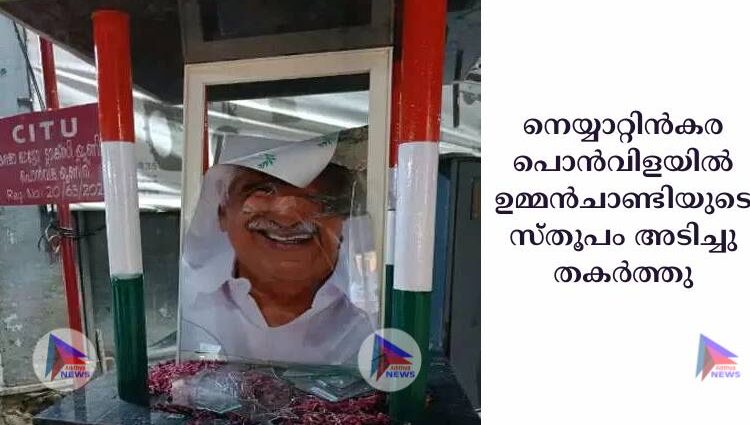 നെയ്യാറ്റിൻകര പൊൻവിളയില്‍ ഉമ്മൻചാണ്ടിയുടെ സ്തൂപം അടിച്ചു തകര്‍ത്തു