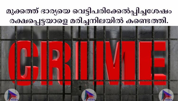 മുക്കത്ത് ഭാര്യയെ വെട്ടിപരിക്കേല്‍പ്പിച്ചശേഷം രക്ഷപ്പെട്ടയാളെ മരിച്ചനിലയില്‍ കണ്ടെത്തി.