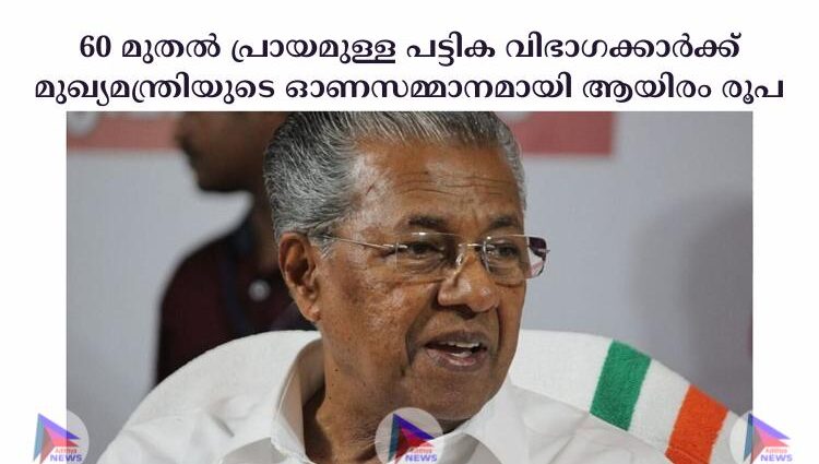 60 മുതൽ പ്രായമുള്ള പട്ടിക വിഭാഗക്കാർക്ക് മുഖ്യമന്ത്രിയുടെ ഓണസമ്മാനമായി ആയിരം രൂപ