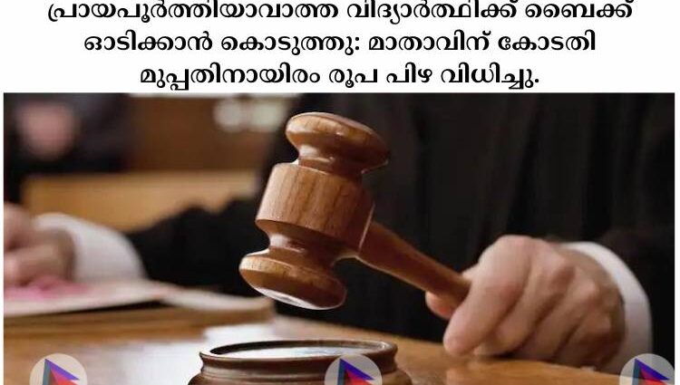 പ്രായപൂര്‍ത്തിയാവാത്ത വിദ്യാര്‍ത്ഥിക്ക് ബൈക്ക് ഓടിക്കാന്‍ കൊടുത്തു: മാതാവിന് കോടതി മുപ്പതിനായിരം രൂപ പിഴ വിധിച്ചു.