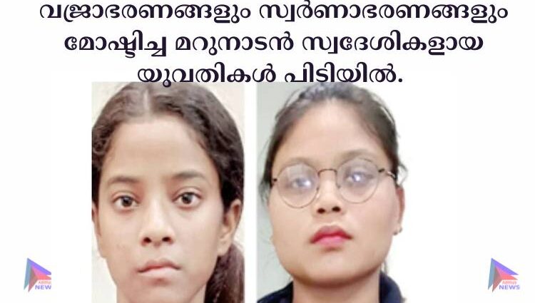 വജ്രാഭരണങ്ങളും സ്വര്‍ണാഭരണങ്ങളും മോഷ്ടിച്ച മറുനാടൻ സ്വദേശികളായ യുവതികള്‍ പിടിയില്‍. 